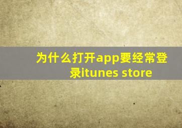 为什么打开app要经常登录itunes store